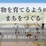 作物を育てるように、まちをつくる〜長久保耕治・青森県東北町長インタビュー(2)