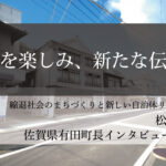 挑戦を楽しみ、新たな伝統に~松尾佳昭・佐賀県有田町長インタビュー(4)~