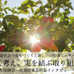 皆で考え、実を結ぶ取り組みを〜長久保耕治・青森県東北町長インタビュー（３）〜