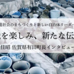挑戦を楽しみ、新たな伝統に~松尾佳昭・佐賀県有田町長インタビュー(3)~