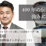 400年の伝統を強みに~松尾佳昭・佐賀県有田町長インタビュー(1)~