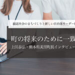 町の将来のために一致団結～上田泰弘・熊本県美里町長インタビュー（４）～