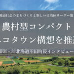 農村型コンパクトエコタウン構想を推進～金平嘉則・前北海道沼田町長インタビュー（２）～