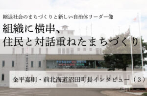 組織に横串、住民と対話重ねたまちづくり~金平嘉則・前北海道沼田町長インタビュー(3)~