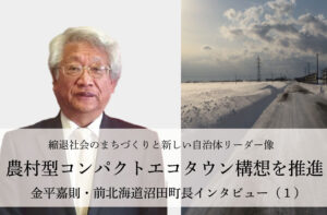 農村型コンパクトエコタウン構想を推進～金平嘉則・前北海道沼田町長インタビュー（１）～