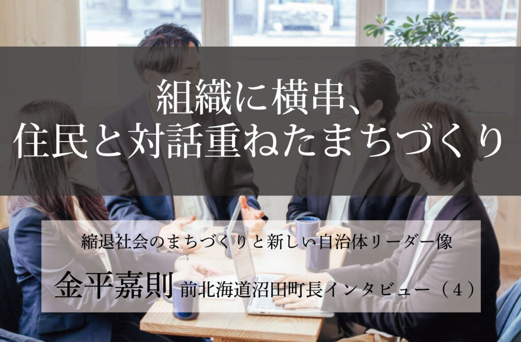 組織に横串、住民と対話重ねたまちづくり～金平嘉則・前北海道沼田町長インタビュー（４）～