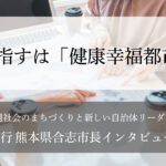目指すは「健康幸福都市」～荒木義行・熊本県合志市長インタビュー（３）～