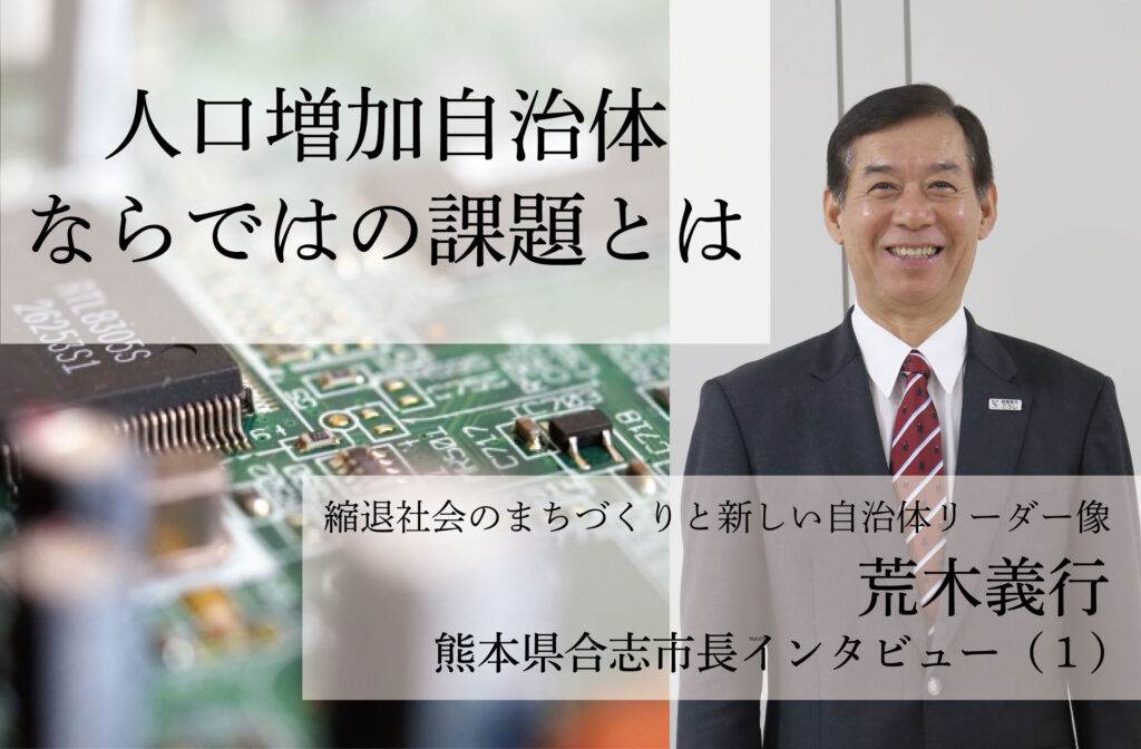 人口増加自治体ならではの課題とは～荒木義行・熊本県合志市長インタビュー（１）～