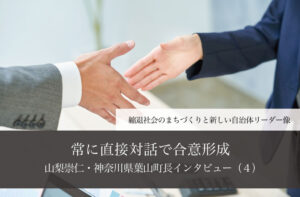 常に直接対話で合意形成～山梨崇仁・神奈川県葉山町長インタビュー（４）～
