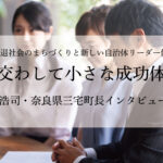 心を交わして小さな成功体験を～森田浩司・奈良県三宅町長インタビュー（２）～