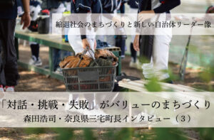 「対話・挑戦・失敗」がバリューのまちづくり~森田浩司・奈良県三宅町長インタビュー(3)~