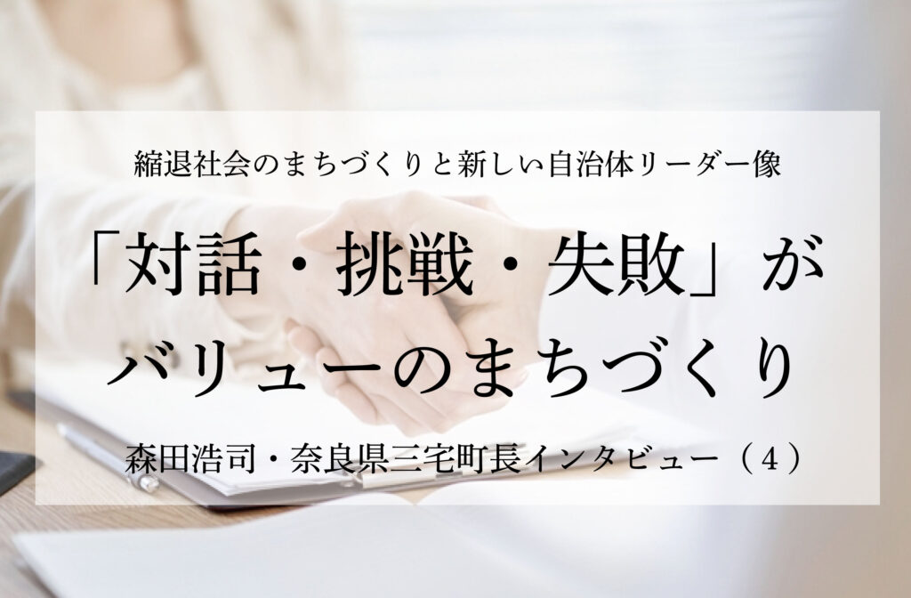 「対話・挑戦・失敗」がバリューのまちづくり～森田浩司・奈良県三宅町長インタビュー（４）～