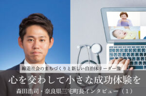 心を交わして小さな成功体験を~森田浩司・奈良県三宅町長インタビュー(1)~