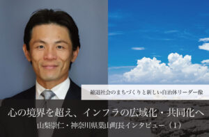 心の境界を超え、インフラの広域化・共同化へ~山梨崇仁・神奈川県葉山町長インタビュー(1)~