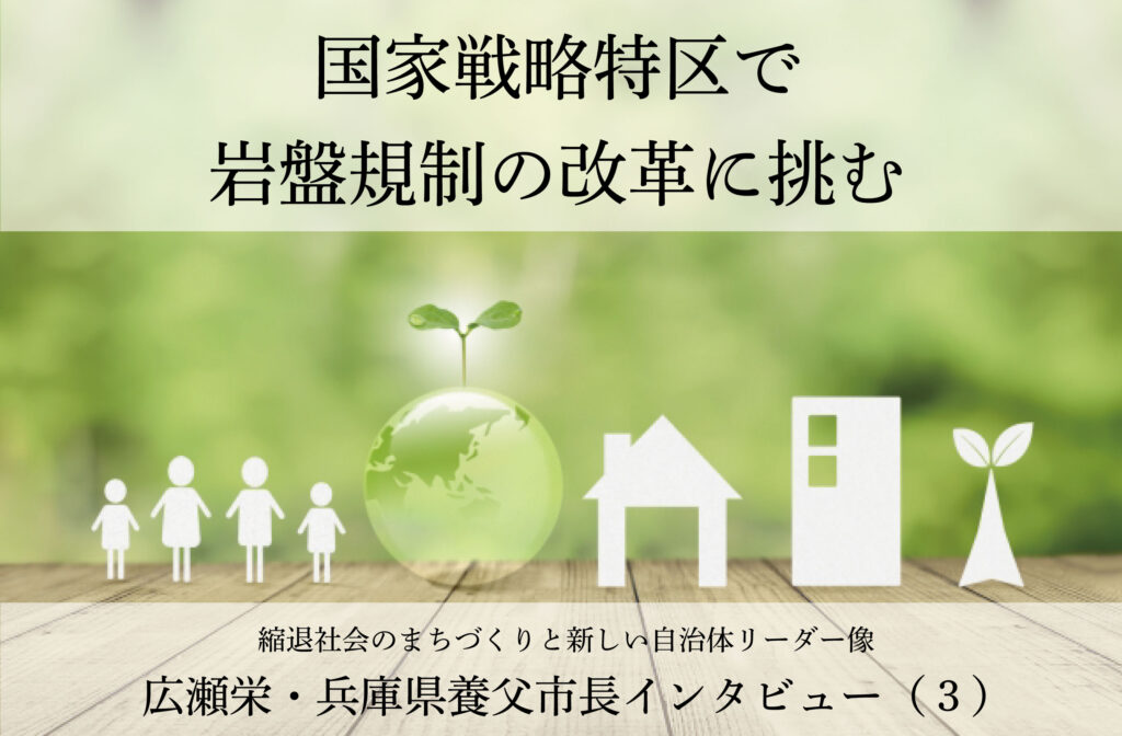 国家戦略特区で岩盤規制の改革に挑む～広瀬栄・兵庫県養父市長インタビュー（３）～