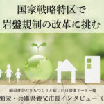 国家戦略特区で岩盤規制の改革に挑む～広瀬栄・兵庫県養父市長インタビュー（３）～