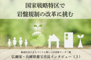 国家戦略特区で岩盤規制の改革に挑む～広瀬栄・兵庫県養父市長インタビュー（３）～