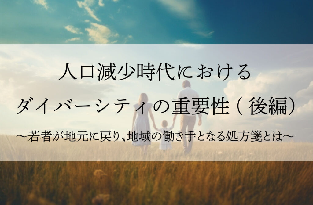 人口減少時代におけるダイバーシティの重要性～若者が地元に戻り、地域の働き手となる処方箋とは  ～（後編）
