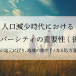 人口減少時代におけるダイバーシティの重要性～若者が地元に戻り、地域の働き手となる処方箋とは  ～（後編）