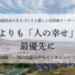 何よりも「人の幸せ」を最優先に~片岡聡一・岡山県総社市長インタビュー(4)~