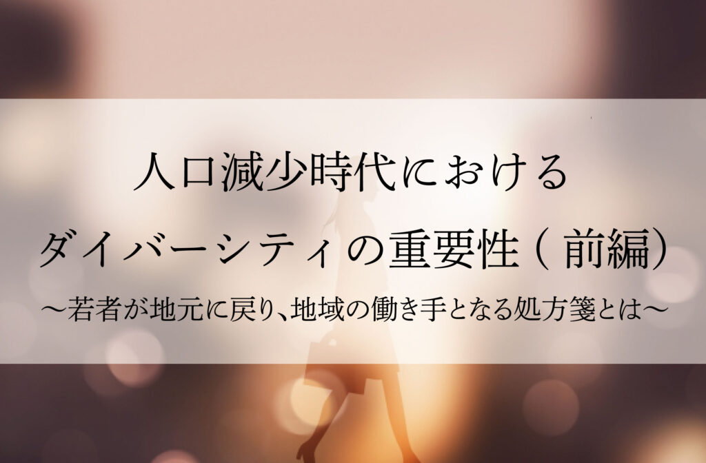 人口減少時代におけるダイバーシティの重要性～若者が地元に戻り、地域の働き手となる処方箋とは  ～（前編）