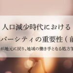 人口減少時代におけるダイバーシティの重要性~若者が地元に戻り、地域の働き手となる処方箋とは  ~(前編)