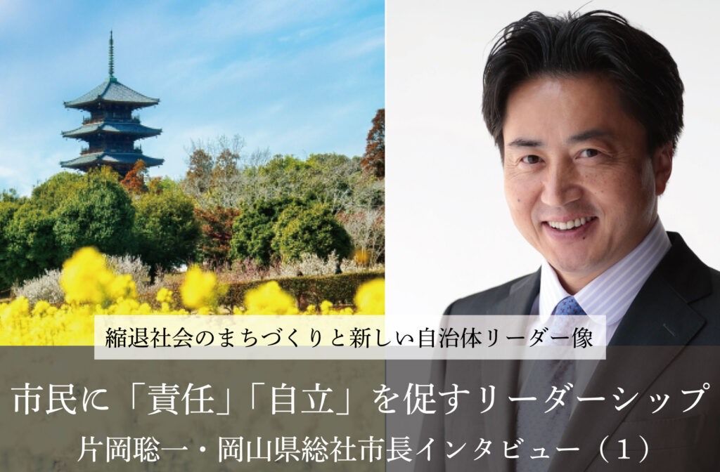 市民に「責任」「自立」を促すリーダーシップ～片岡聡一・岡山県総社市長インタビュー（１）～