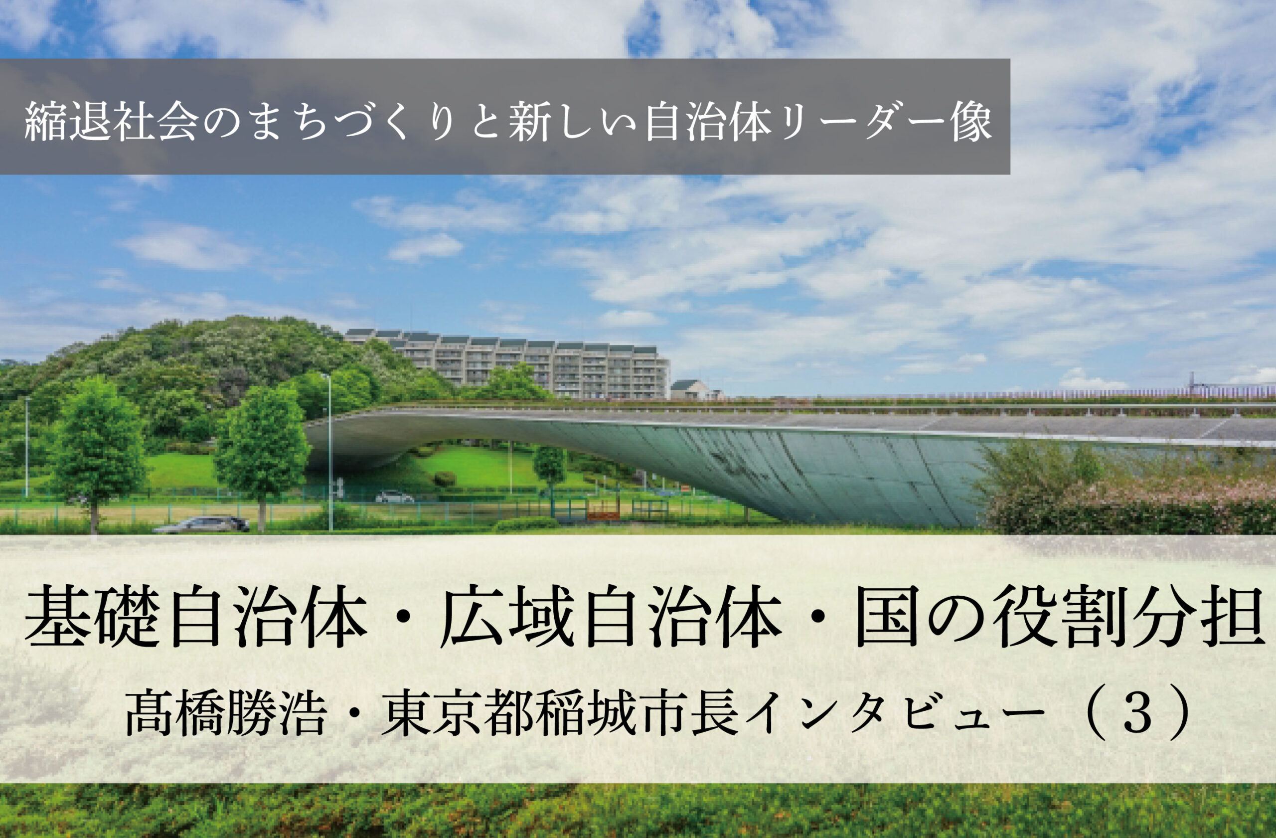 基礎自治体・広域自治体・国の役割分担～髙橋勝浩・東京都稲城市長インタビュー（３）～