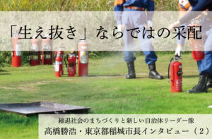「生え抜き」ならではの采配~髙橋勝浩・東京都稲城市長インタビュー(2)~