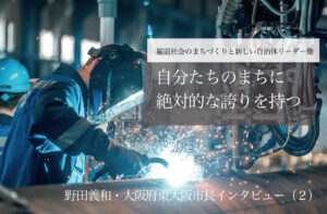 自分たちのまちに絶対的な誇りを持つ～野田義和・大阪府東大阪市長インタビュー（２）～