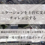 コミュニケーションを土台に支えあい、チャレンジする~吉田信解・埼玉県本庄市長インタビュー(2)~