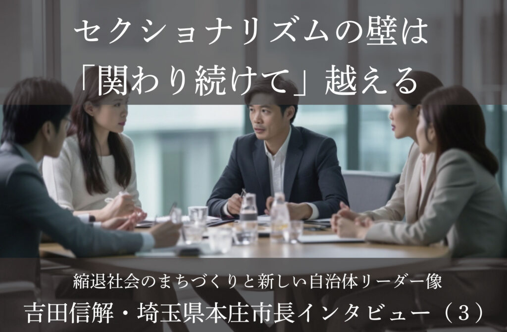セクショナリズムの壁は「関わり続けて」越える～吉田信解・埼玉県本庄市長インタビュー（３）～