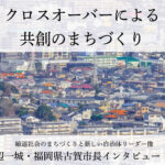 クロスオーバーによる共創のまちづくり~田辺一城・福岡県古賀市長インタビュー(3)~