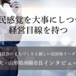 市民感覚を大事にしつつ、経営目線を持つ～白岩孝夫・山形県南陽市長インタビュー（３）～