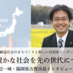 より豊かな社会を先の世代につなぐ~田辺一城・福岡県古賀市長インタビュー(1)~