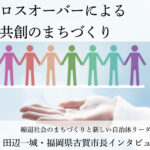 クロスオーバーによる共創のまちづくり～田辺一城・福岡県古賀市長インタビュー（４）～