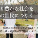 より豊かな社会を先の世代につなぐ~田辺一城・福岡県古賀市長インタビュー(2)~