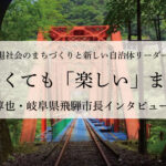 小さくても「楽しい」まちへ～都竹淳也・岐阜県飛騨市長インタビュー（３）～