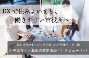 DXで住みよいまち、働きやすい市役所へ~小笠原春一・北海道登別市長インタビュー(4)~