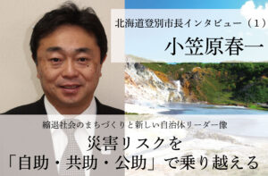 災害リスクを「自助・共助・公助」で乗り越える~小笠原春一・北海道登別市長インタビュー(1)~