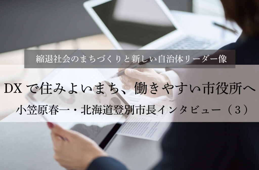DXで住みよいまち、働きやすい市役所へ～小笠原春一・北海道登別市長インタビュー（３）～