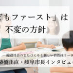 「こどもファースト」は不変の方針～柴橋正直・岐阜市長インタビュー（２）～