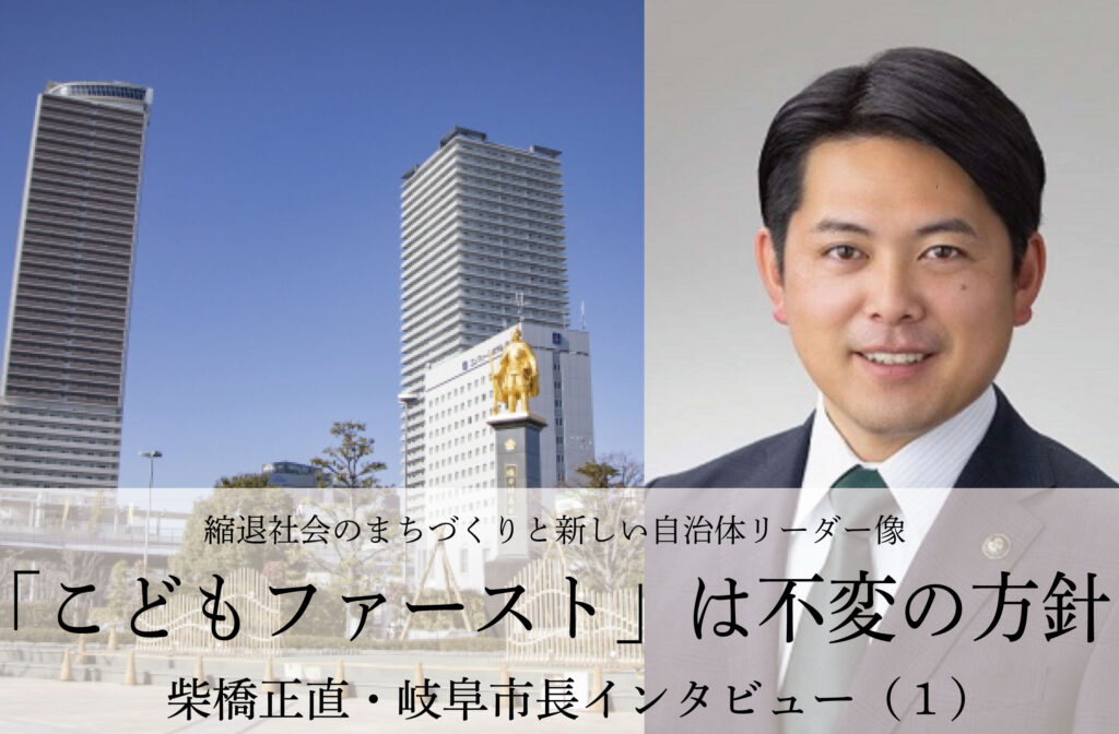 「こどもファースト」は不変の方針～柴橋正直・岐阜市長インタビュー（１）～