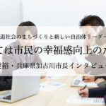 すべては市民の幸福感向上のために~岡田康裕・兵庫県加古川市長インタビュー(3)~