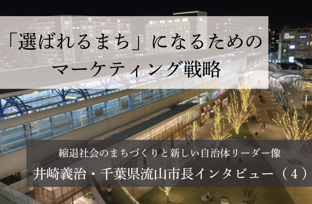 「選ばれるまち」になるためのマーケティング戦略～井崎義治・千葉県流山市長インタビュー（４）～