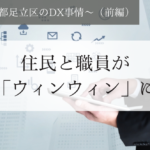 住民と職員が「ウィンウィン」に~東京都足立区のDX事情~(前編)