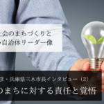 将来のまちに対する責任と覚悟~仲田一彦・兵庫県三木市長インタビュー(2)~