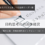 目的思考の自治体経営～橋本正裕・茨城県境町長インタビュー（４）～
