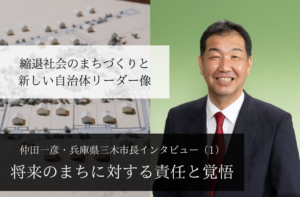 将来のまちに対する責任と覚悟~仲田一彦・兵庫県三木市長インタビュー(1)~