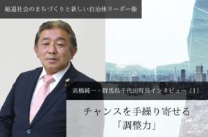 チャンスを手繰り寄せる「調整力」 高橋純一・群馬県千代田町長インタビュー（１）